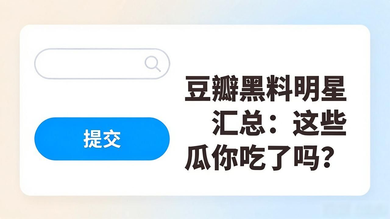豆瓣黑料明星汇总,_为什么说豆瓣是黑粉聚集地_豆瓣八组明星名字