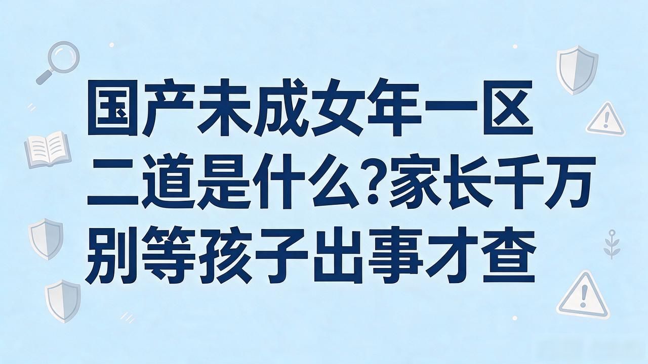 国产未成女年一区二区是什么？家长千万别等孩子出事才查